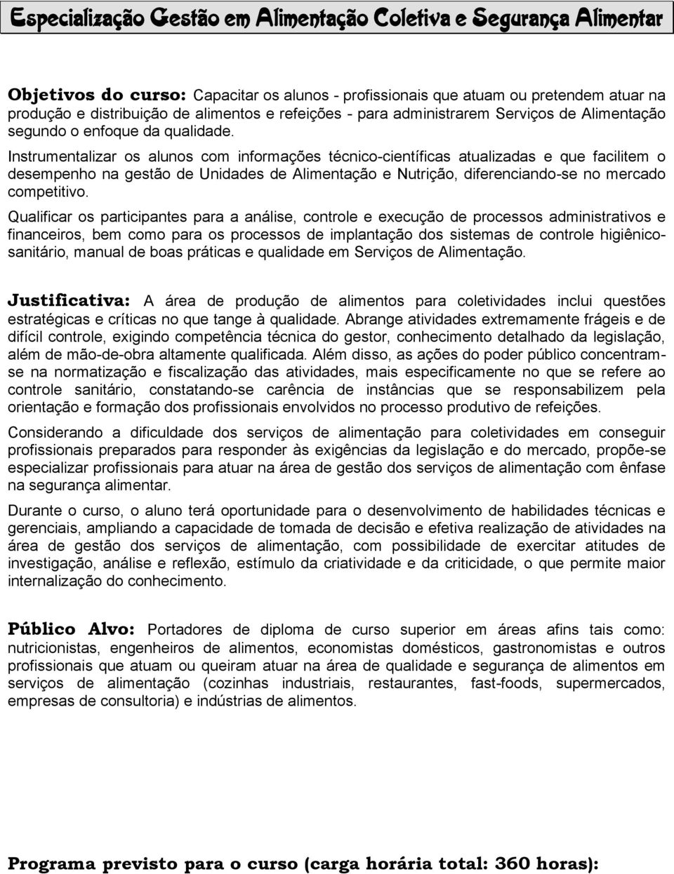 Instrumentalizar os alunos com informações técnico-científicas atualizadas e que facilitem o desempenho na gestão de Unidades de Alimentação e Nutrição, diferenciando-se no mercado competitivo.