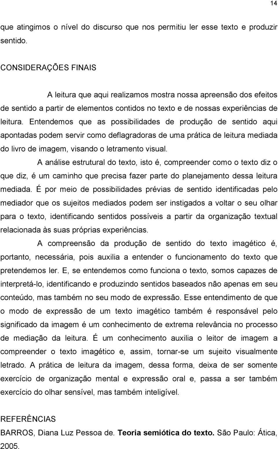 Entendemos que as possibilidades de produção de sentido aqui apontadas podem servir como deflagradoras de uma prática de leitura mediada do livro de imagem, visando o letramento visual.