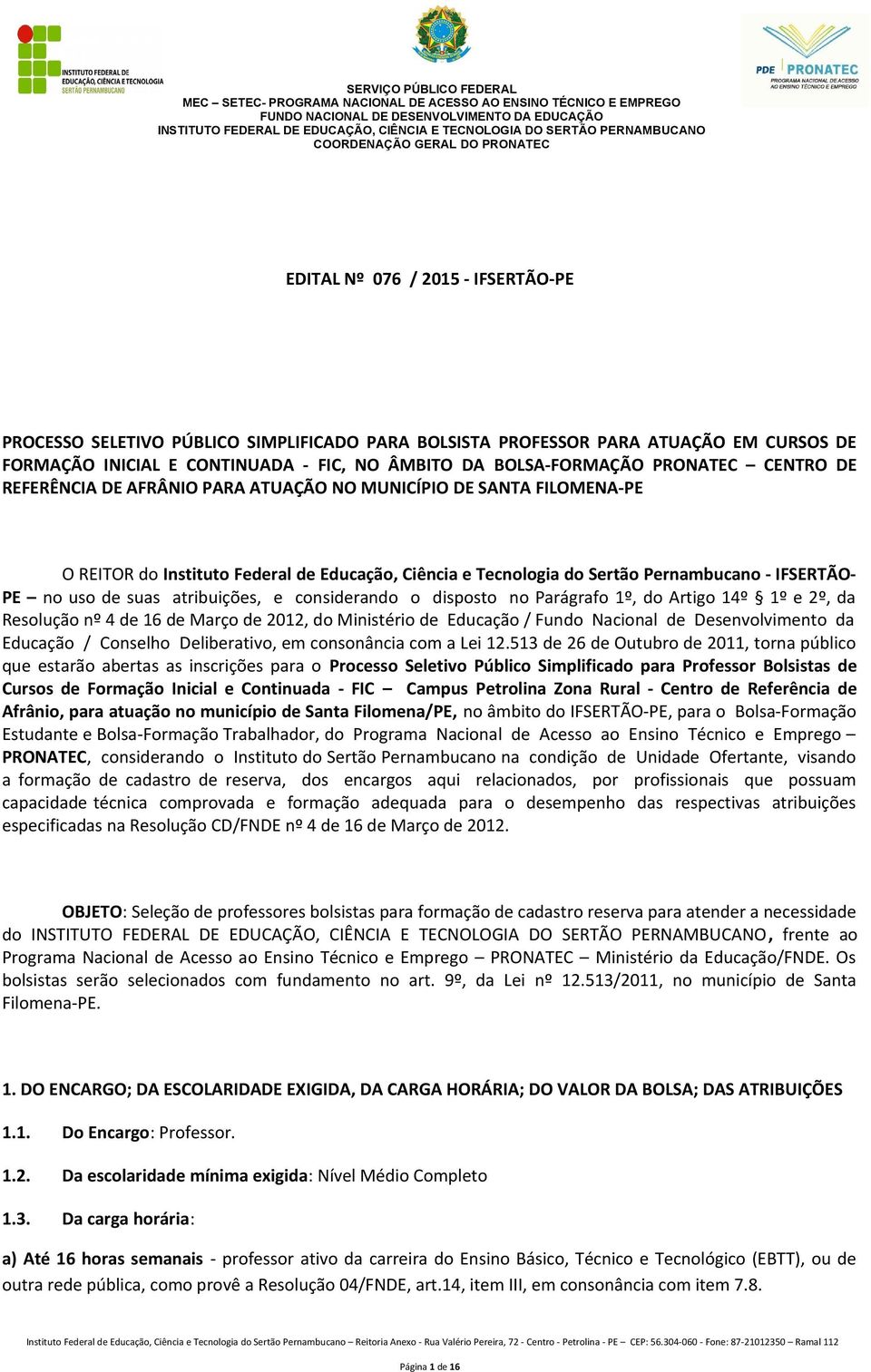 atribuições, e considerando o disposto no Parágrafo 1º, do Artigo 14º 1º e 2º, da Resolução nº 4 de 16 de Março de 2012, do Ministério de Educação / Fundo Nacional de Desenvolvimento da Educação /