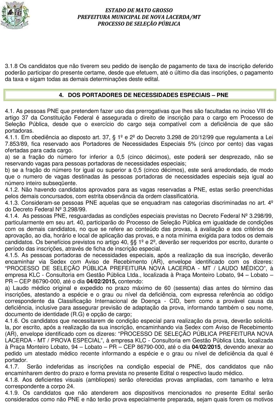 As pessoas PNE que pretendem fazer uso das prerrogativas que lhes são facultadas no inciso VIII do artigo 37 da Constituição Federal é assegurada o direito de inscrição para o cargo em Processo de