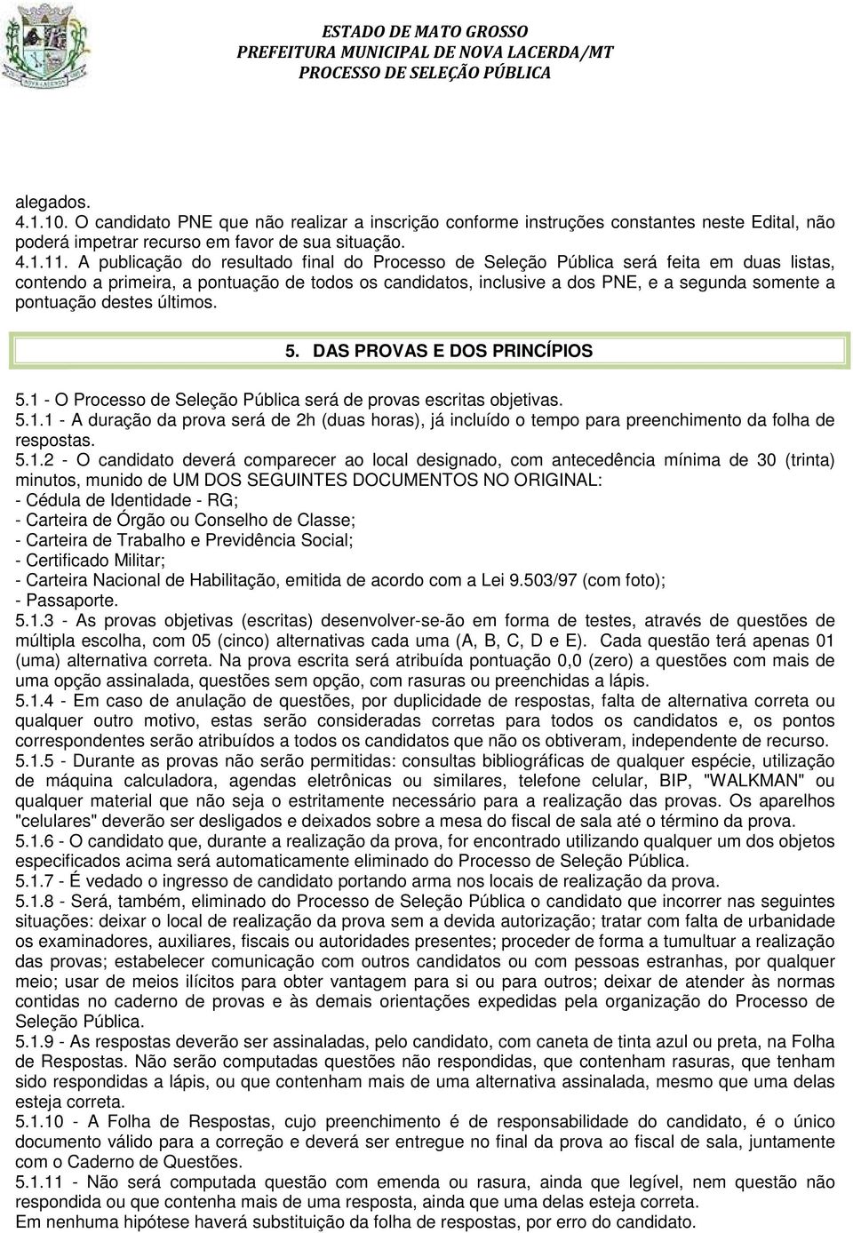 destes últimos. 5. DAS PROVAS E DOS PRINCÍPIOS 5.1 - O Processo de Seleção Pública será de provas escritas objetivas. 5.1.1 - A duração da prova será de 2h (duas horas), já incluído o tempo para preenchimento da folha de respostas.