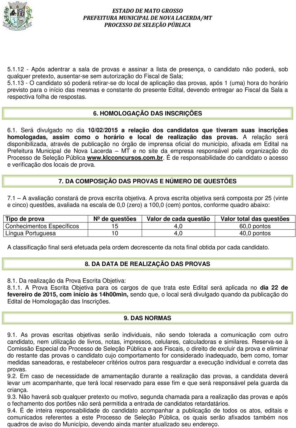 respostas. 6. HOMOLOGAÇÃO DAS INSCRIÇÕES 6.1. Será divulgado no dia 10/02/2015 a relação dos candidatos que tiveram suas inscrições homologadas, assim como o horário e local de realização das provas.