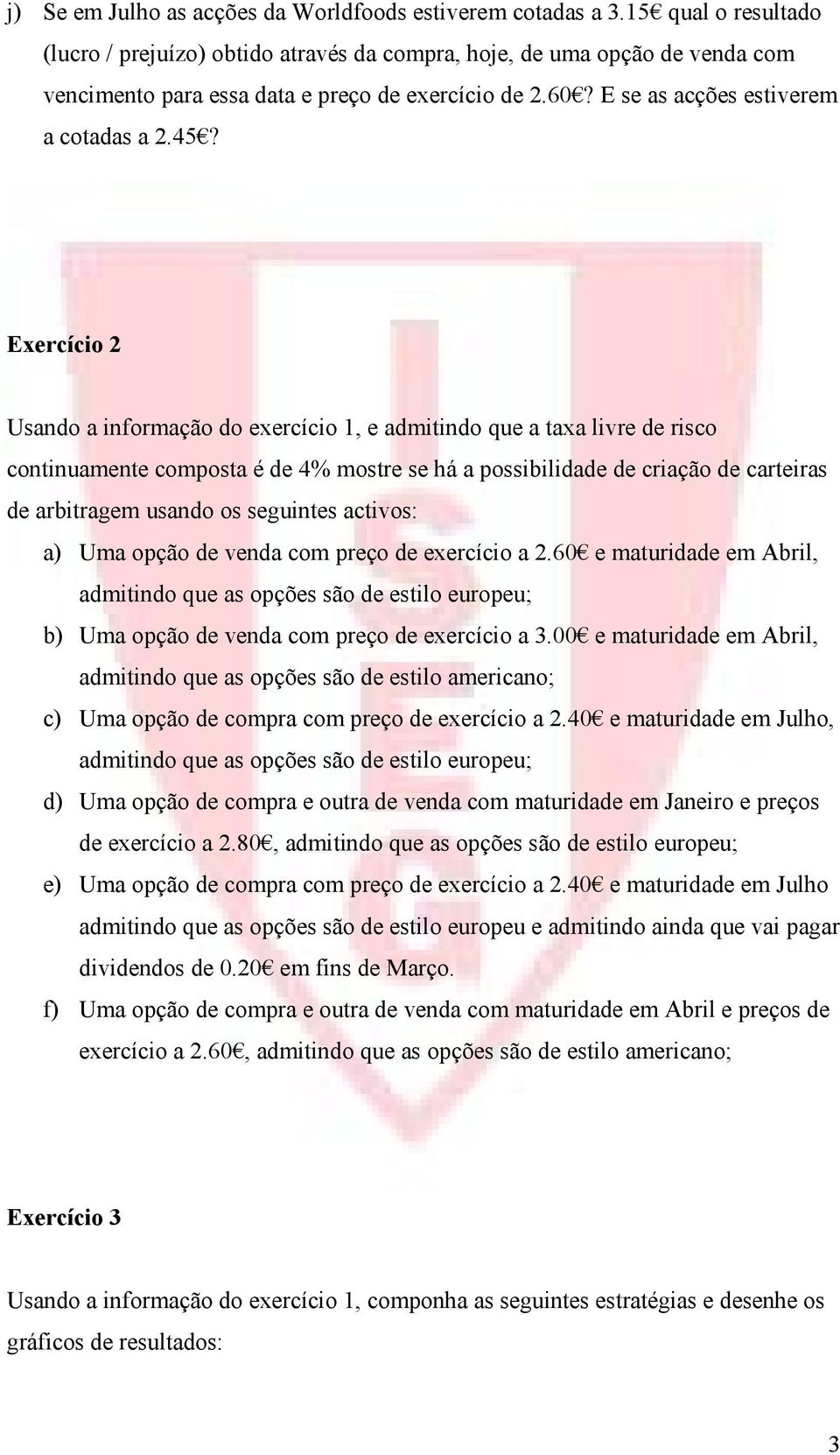 Exercício 2 Usando a informação do exercício 1, e admitindo que a taxa livre de risco continuamente composta é de 4% mostre se há a possibilidade de criação de carteiras de arbitragem usando os