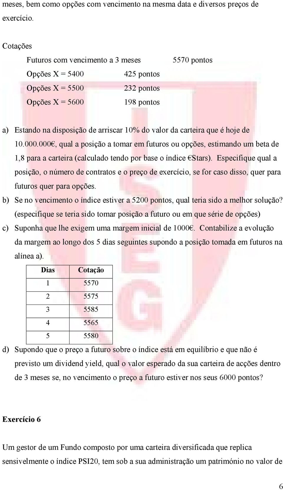 que é hoje de 10.000.000, qual a posição a tomar em futuros ou opções, estimando um beta de 1,8 para a carteira (calculado tendo por base o índice Stars).