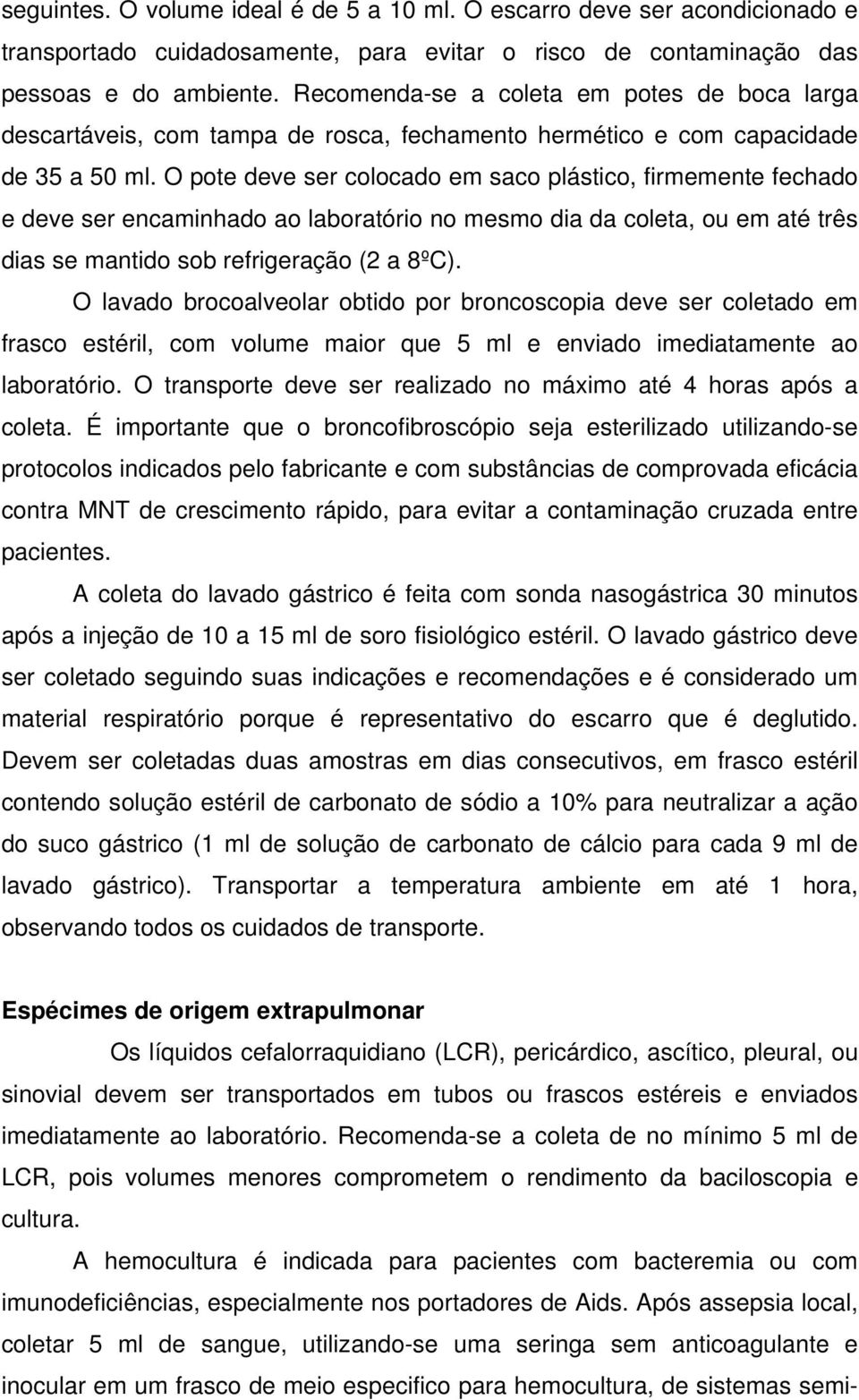 O pote deve ser colocado em saco plástico, firmemente fechado e deve ser encaminhado ao laboratório no mesmo dia da coleta, ou em até três dias se mantido sob refrigeração (2 a 8ºC).