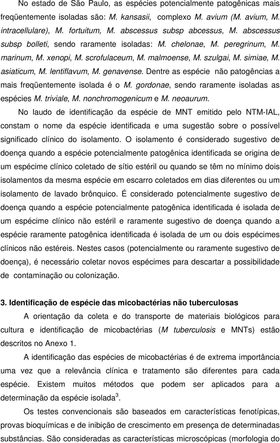 asiaticum, M. lentiflavum, M. genavense. Dentre as espécie não patogências a mais freqüentemente isolada é o M. gordonae, sendo raramente isoladas as espécies M. triviale, M. nonchromogenicum e M.