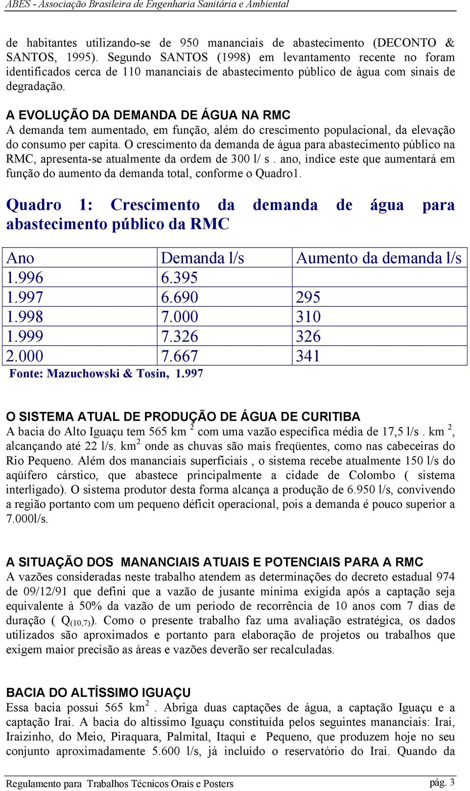 A EVOLUÇÃO DA DEMANDA DE ÁGUA NA RMC A demanda tem aumentado, em função, além do crescimento populacional, da elevação do consumo per capita.