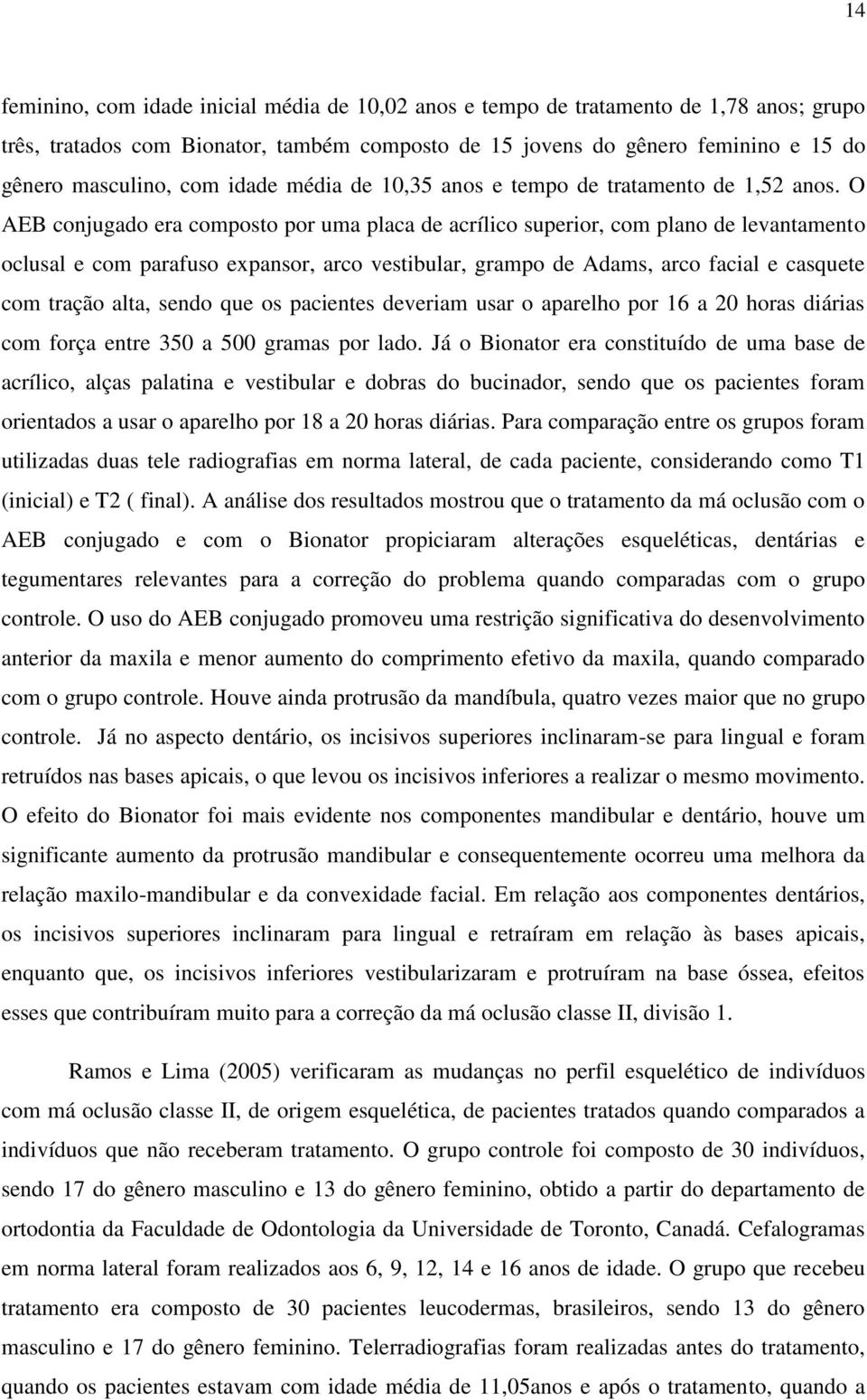 O AEB conjugado era composto por uma placa de acrílico superior, com plano de levantamento oclusal e com parafuso expansor, arco vestibular, grampo de Adams, arco facial e casquete com tração alta,