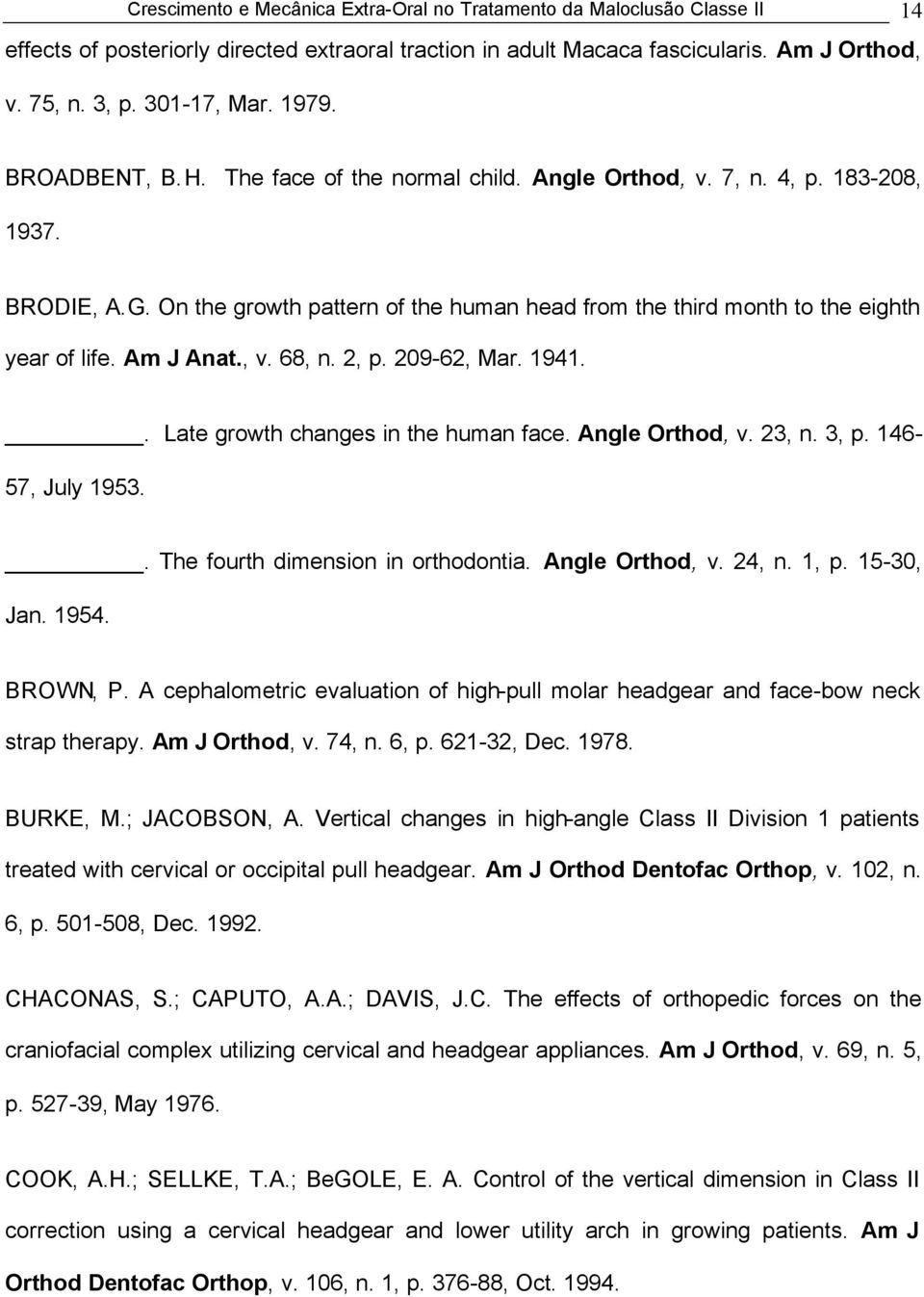 Am J Anat., v. 68, n. 2, p. 209-62, Mar. 1941.. Late growth changes in the human face. Angle Orthod, v. 23, n. 3, p. 146-57, July 1953.. The fourth dimension in orthodontia. Angle Orthod, v. 24, n.