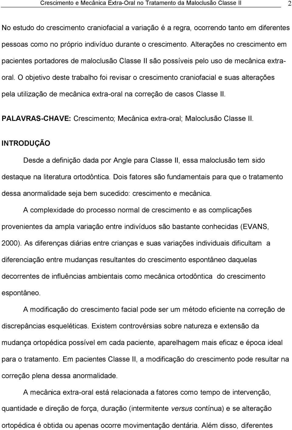 O objetivo deste trabalho foi revisar o crescimento craniofacial e suas alterações pela utilização de mecânica extra-oral na correção de casos Classe II.