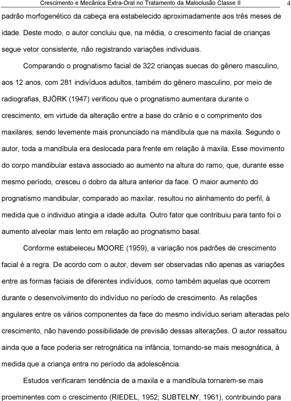 Comparando o prognatismo facial de 322 crianças suecas do gênero masculino, aos 12 anos, com 281 indivíduos adultos, também do gênero masculino, por meio de radiografias, BJÖRK (1947) verificou que o