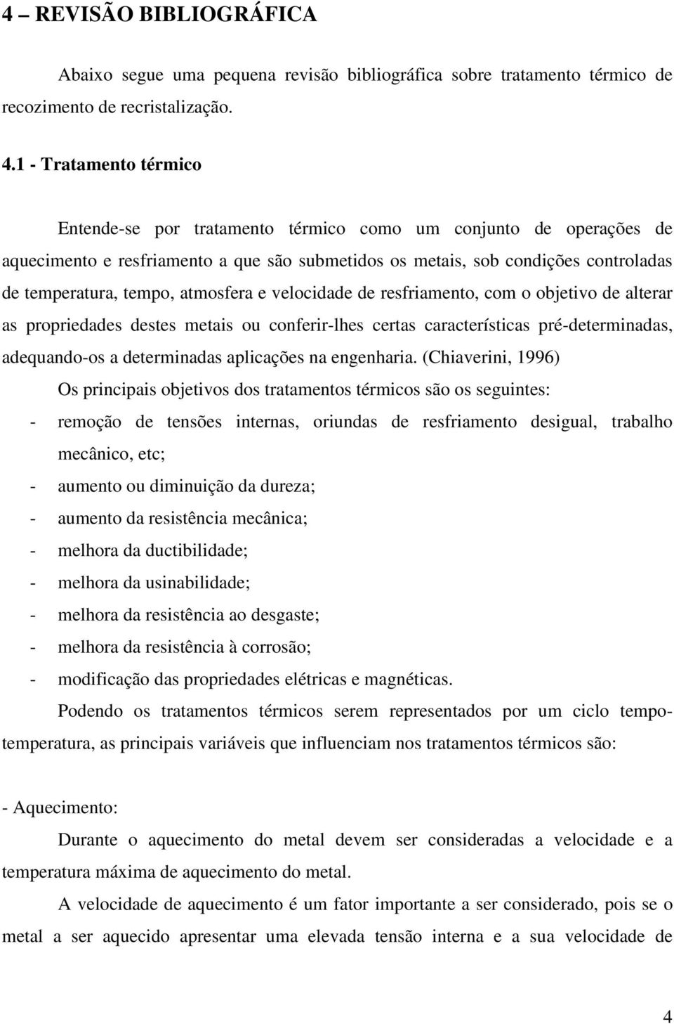 atmosfera e velocidade de resfriamento, com o objetivo de alterar as propriedades destes metais ou conferir-lhes certas características pré-determinadas, adequando-os a determinadas aplicações na