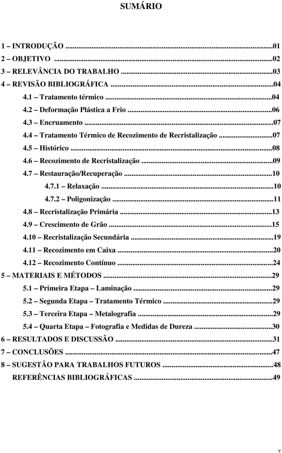 8 Recristalização Primária...13 4.9 Crescimento de Grão...15 4.10 Recristalização Secundária...19 4.11 Recozimento em Caixa...20 4.12 Recozimento Contínuo...24 5 MATERIAIS E MÉTODOS...29 5.