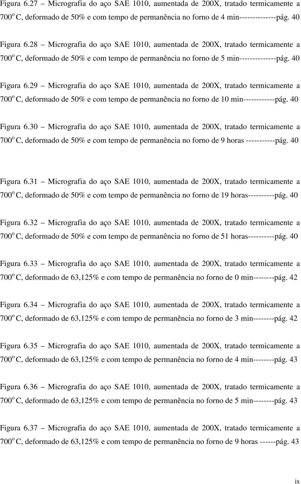 29 Micrografia do aço SAE 1010, aumentada de 200X, tratado termicamente a 700 o C, deformado de 50% e com tempo de permanência no forno de 10 min------------pág. 40 Figura 6.