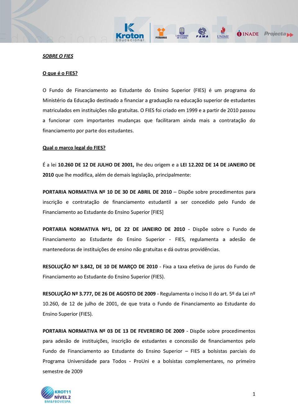 instituições não gratuitas. O FIES foi criado em 1999 e a partir de 2010 passou a funcionar com importantes mudanças que facilitaram ainda mais a contratação do financiamento por parte dos estudantes.