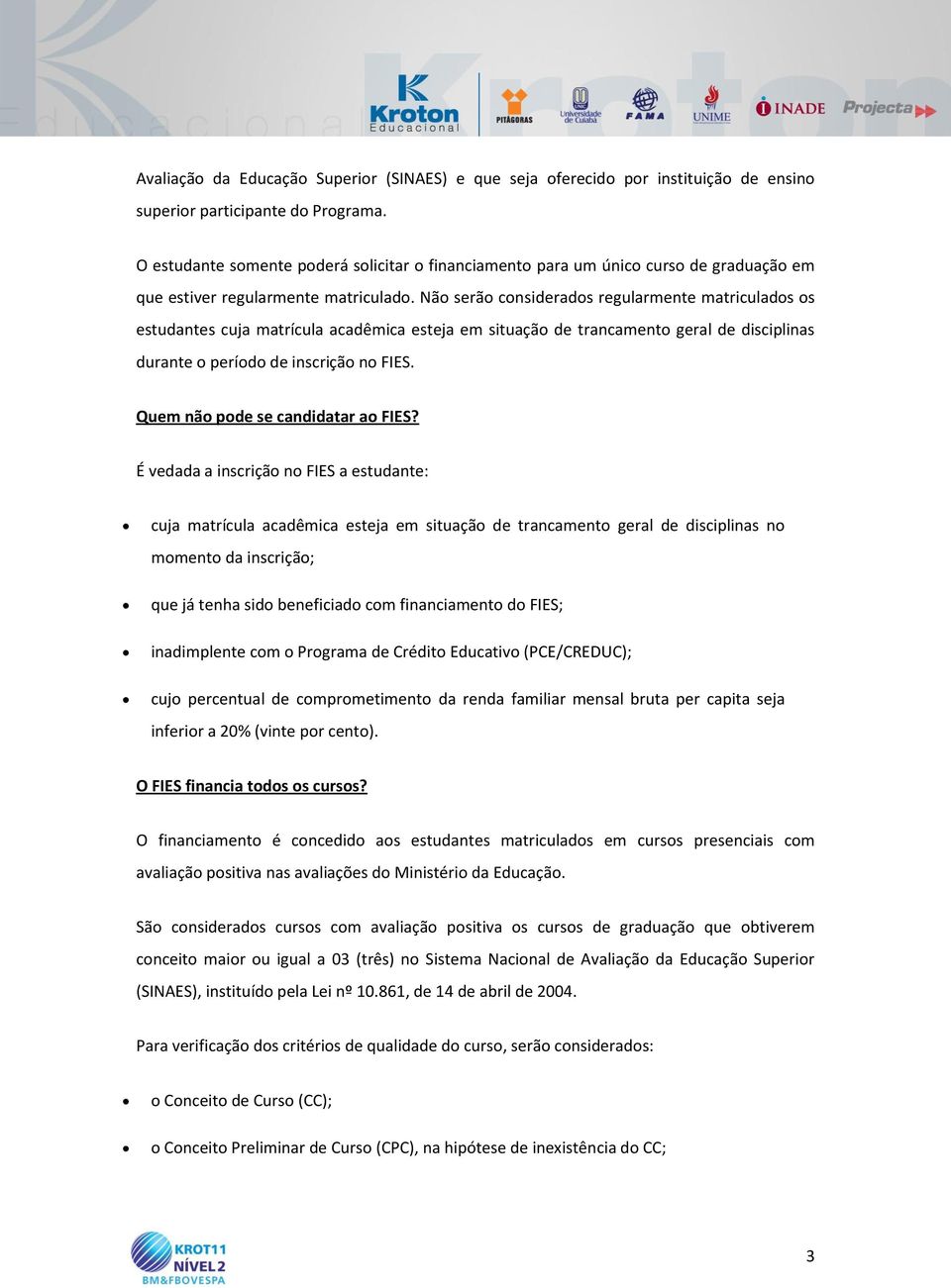 Não serão considerados regularmente matriculados os estudantes cuja matrícula acadêmica esteja em situação de trancamento geral de disciplinas durante o período de inscrição no FIES.