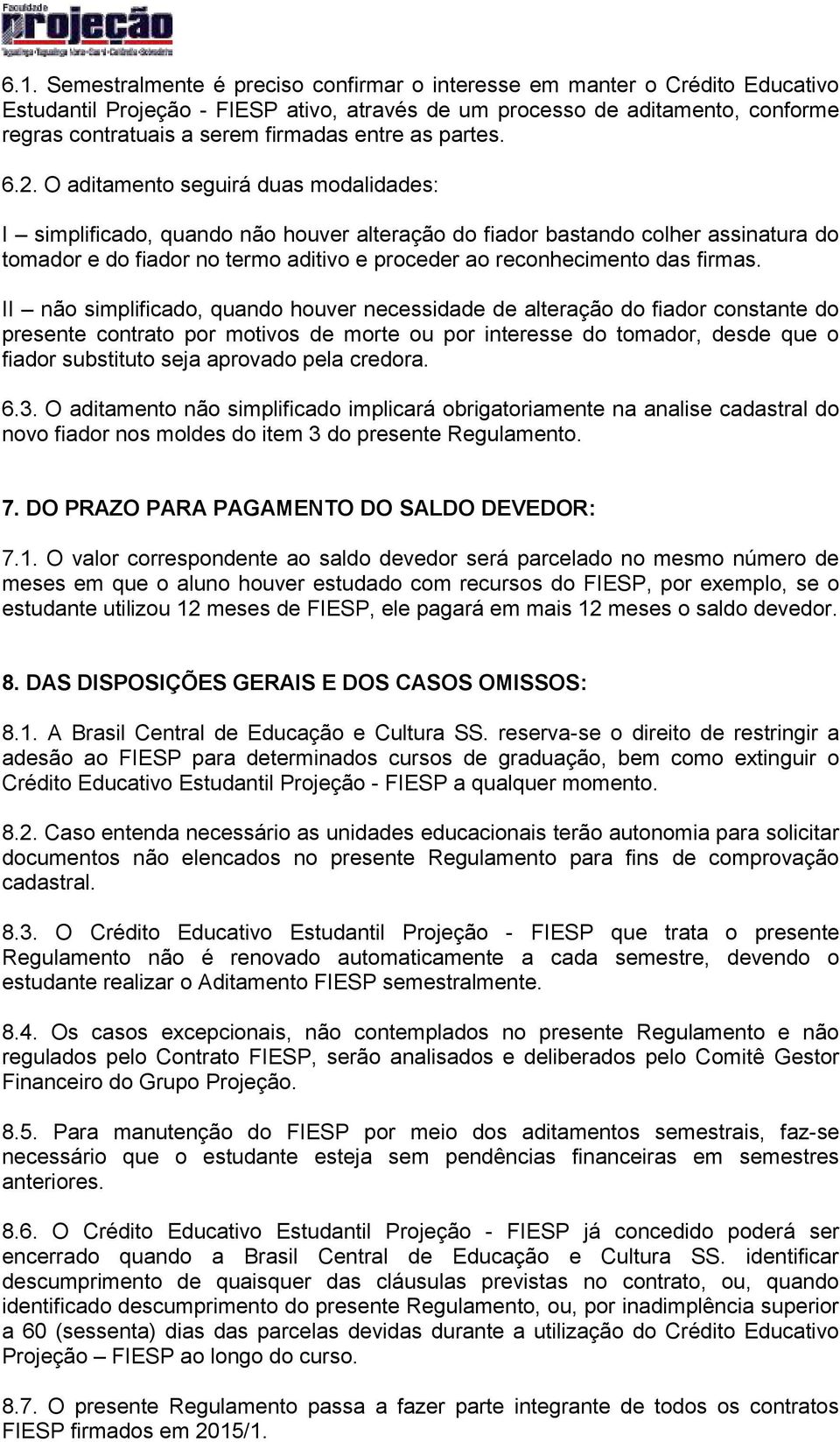 O aditamento seguirá duas modalidades: I simplificado, quando não houver alteração do fiador bastando colher assinatura do tomador e do fiador no termo aditivo e proceder ao reconhecimento das firmas.