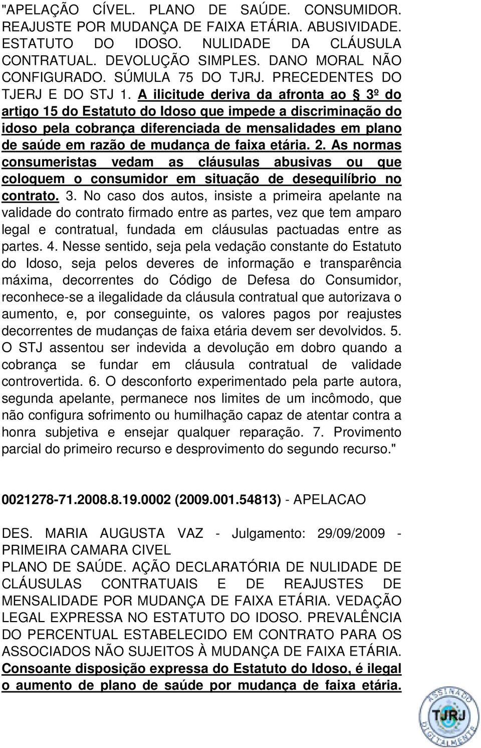 A ilicitude deriva da afronta ao 3º do artigo 15 do Estatuto do Idoso que impede a discriminação do idoso pela cobrança diferenciada de mensalidades em plano de saúde em razão de mudança de faixa