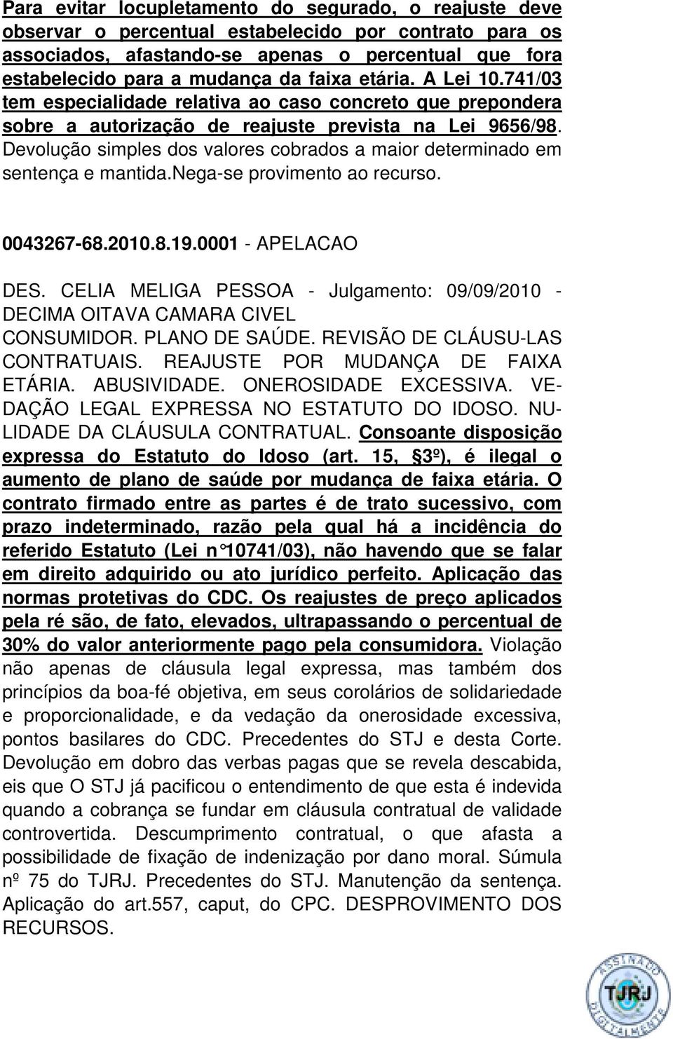 Devolução simples dos valores cobrados a maior determinado em sentença e mantida.nega-se provimento ao recurso. 0043267-68.2010.8.19.0001 - APELACAO DES.