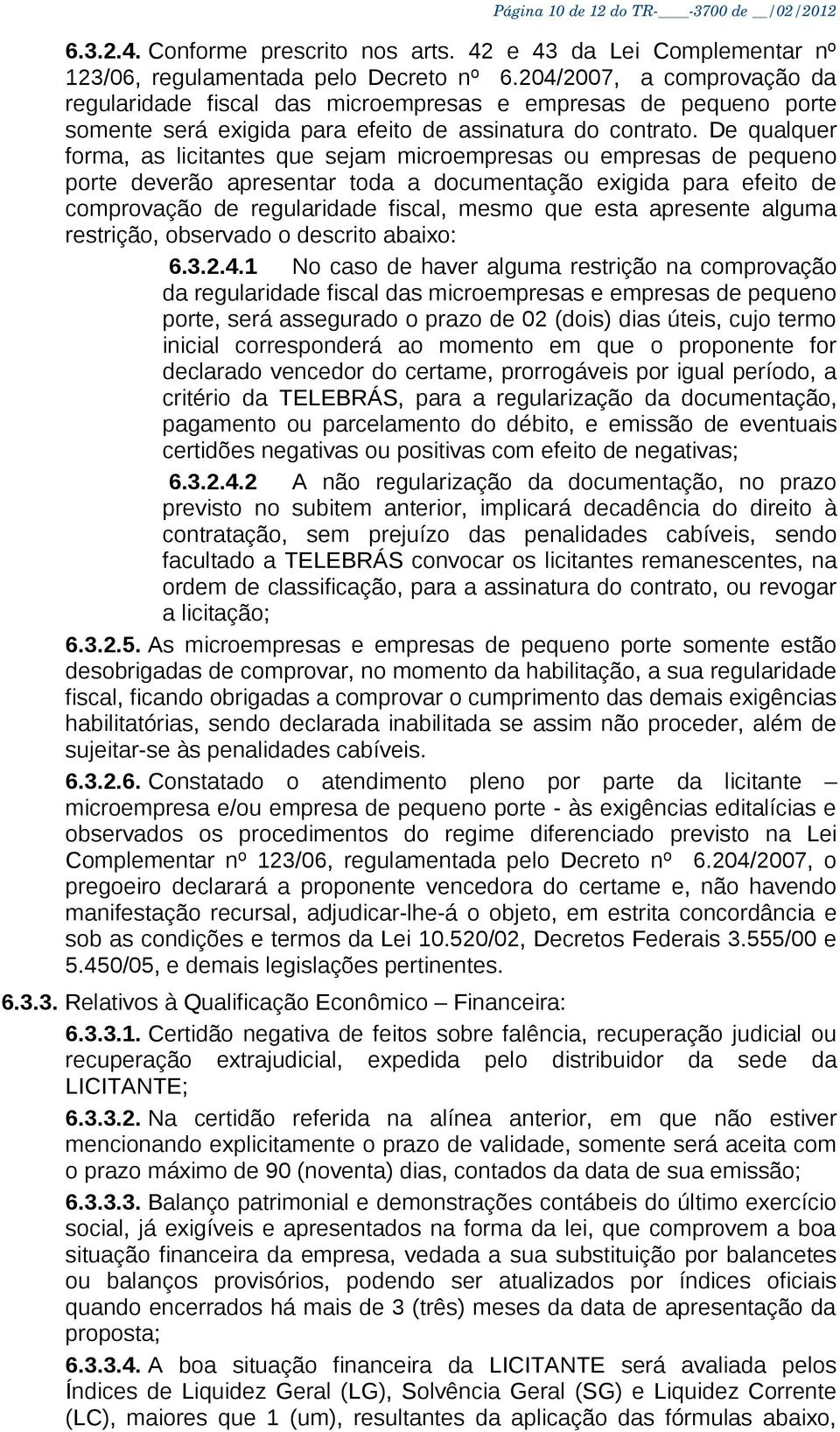 De qualquer forma, as licitantes que sejam microempresas ou empresas de pequeno porte deverão apresentar toda a documentação exigida para efeito de comprovação de regularidade fiscal, mesmo que esta