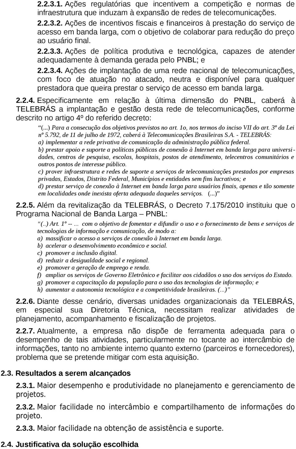 Ações de implantação de uma rede nacional de telecomunicações, com foco de atuação no atacado, neutra e disponível para qualquer prestadora que queira prestar o serviço de acesso em banda larga. 2.2.4.