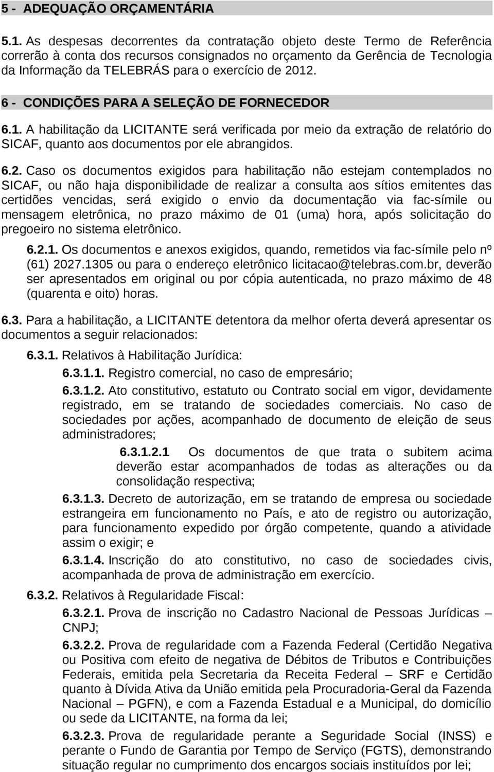 2012. 6 - CONDIÇÕES PARA A SELEÇÃO DE FORNECEDOR 6.1. A habilitação da LICITANTE será verificada por meio da extração de relatório do SICAF, quanto aos documentos por ele abrangidos. 6.2. Caso os