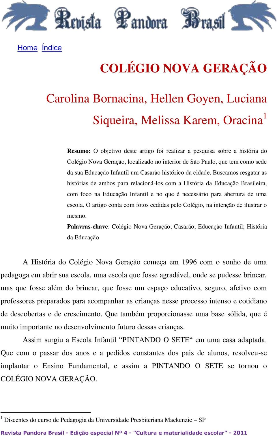 Buscamos resgatar as histórias de ambos para relacioná-los com a História da Educação Brasileira, com foco na Educação Infantil e no que é necessário para abertura de uma escola.