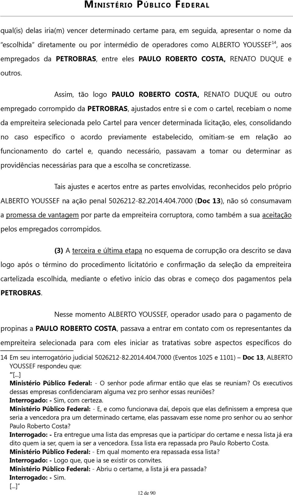 Assim, tão logo PAULO ROBERTO COSTA, RENATO DUQUE ou outro empregado corrompido da PETROBRAS, ajustados entre si e com o cartel, recebiam o nome da empreiteira selecionada pelo Cartel para vencer