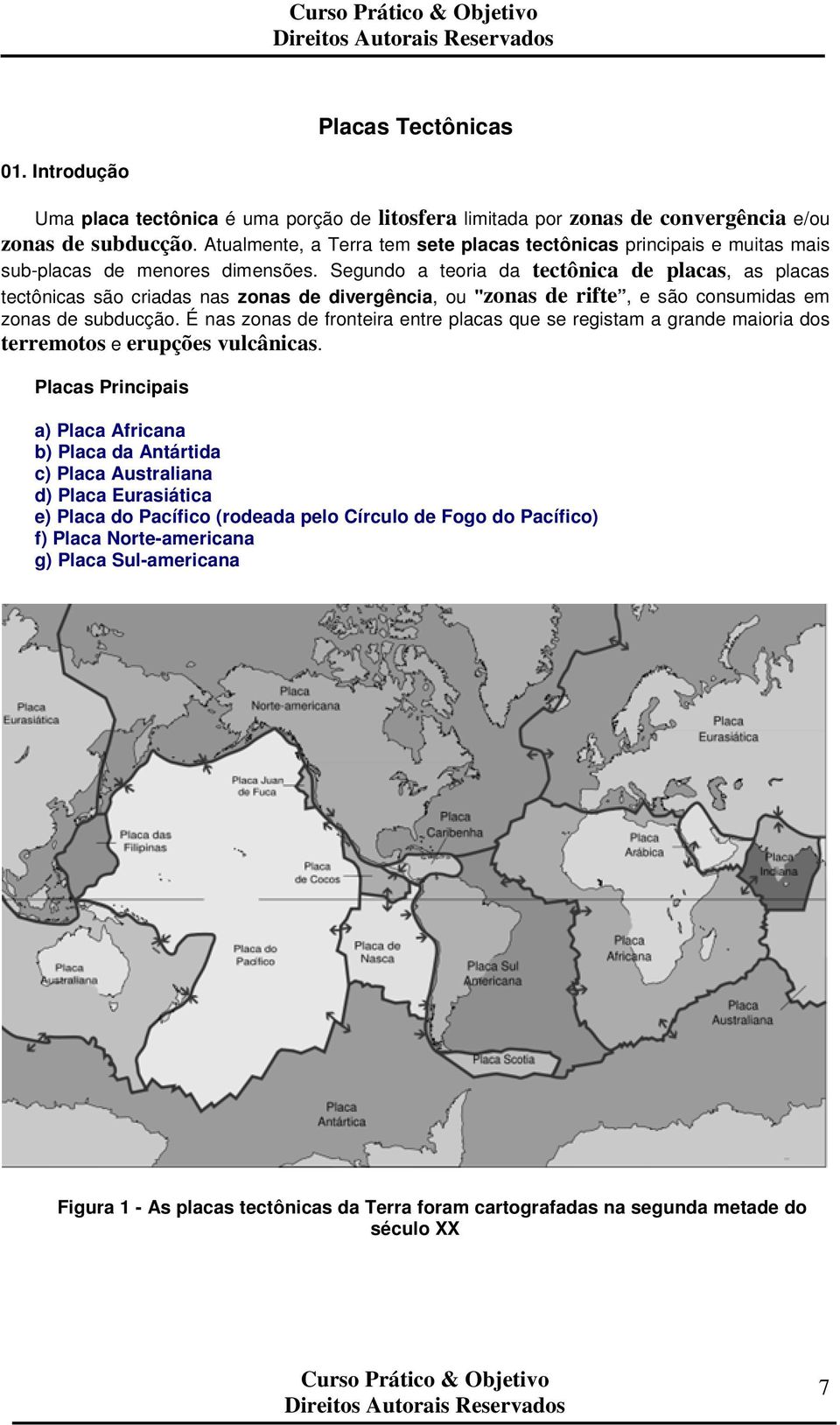 Segundo a teoria da tectônica de placas, as placas tectônicas são criadas nas zonas de divergência, ou "zonas de rifte, e são consumidas em zonas de subducção.