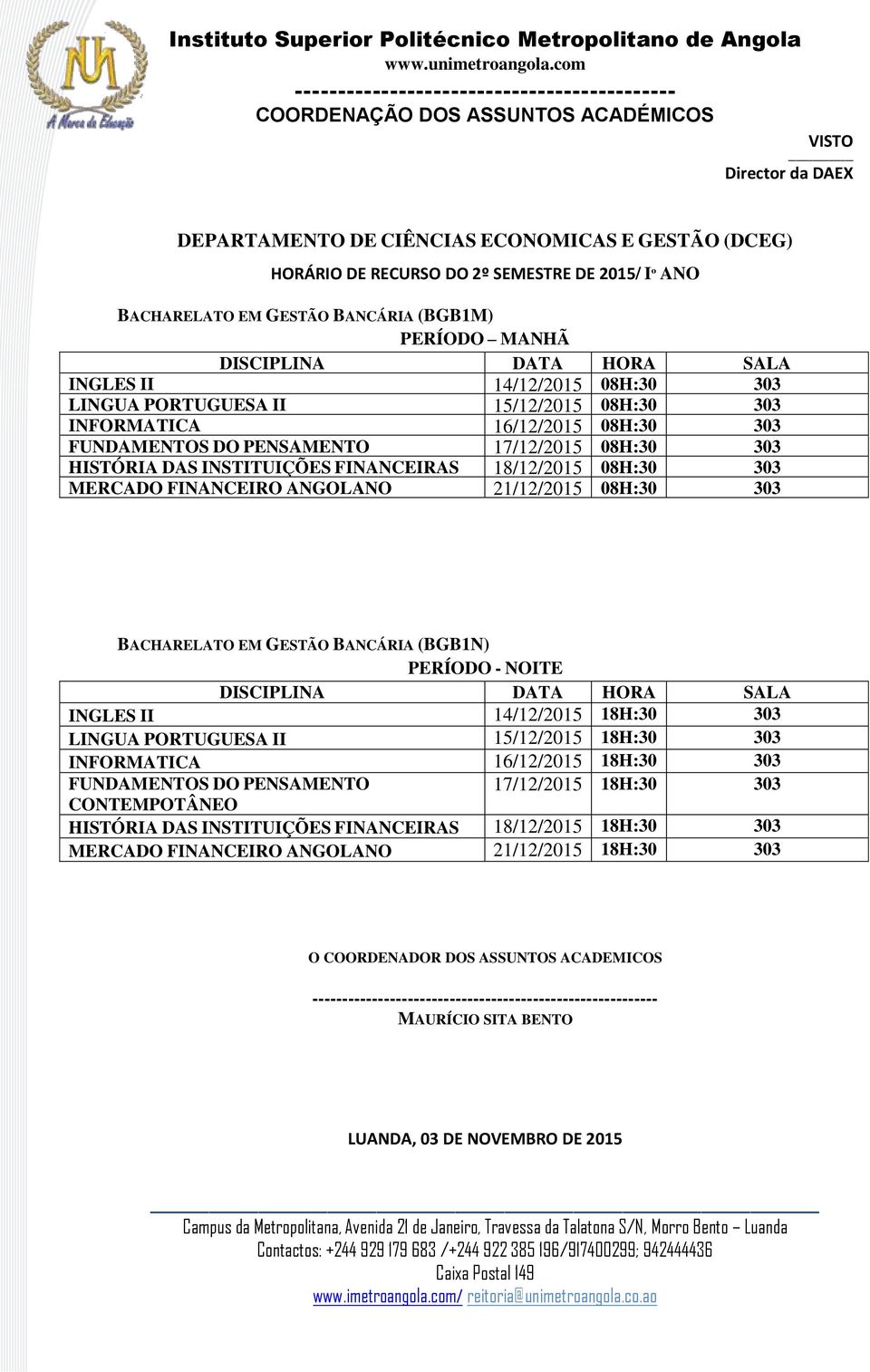 FINANCEIRO ANGOLANO 21/12/2015 08H:30 303 BACHARELATO EM GESTÃO BANCÁRIA (BGB1N) PERÍODO - NOITE INGLES II 14/12/2015 18H:30 303 LINGUA PORTUGUESA II 15/12/2015 18H:30 303 INFORMATICA