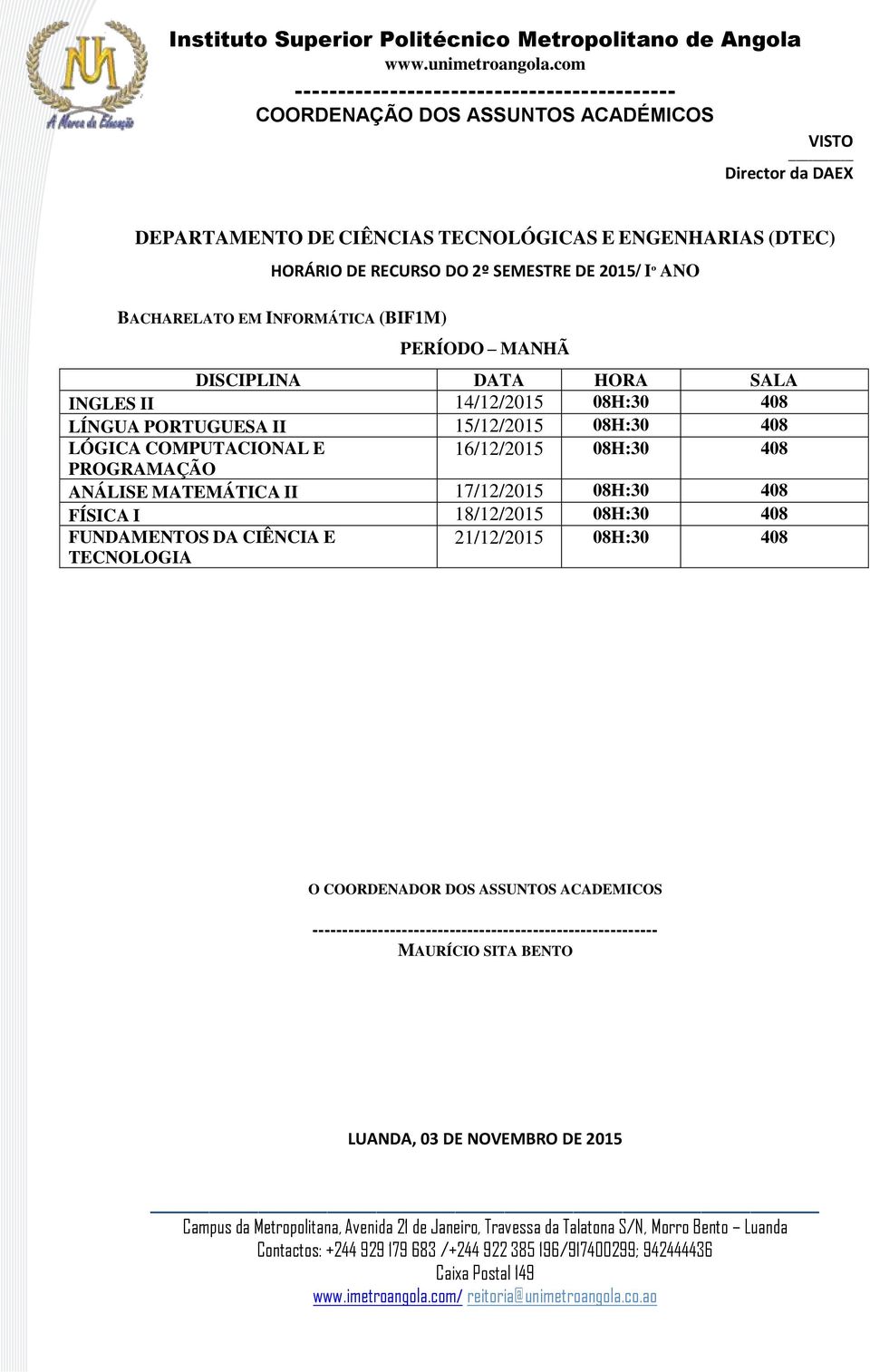 08H:30 408 LÓGICA COMPUTACIONAL E 16/12/2015 08H:30 408 PROGRAMAÇÃO ANÁLISE MATEMÁTICA II 17/12/2015