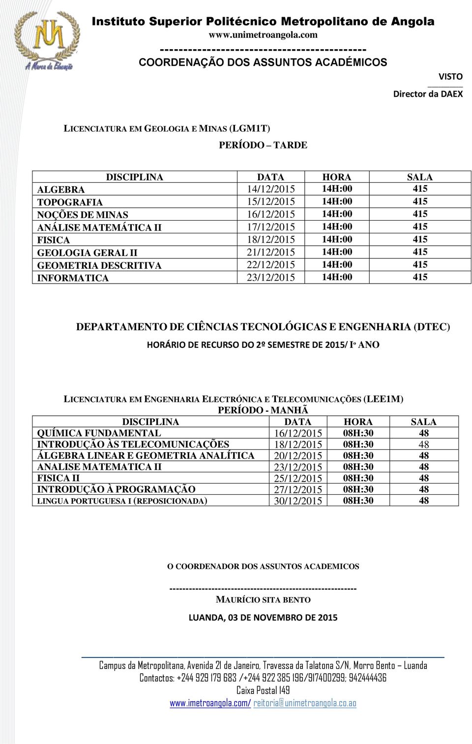 (DTEC) HORÁRIO DE RECURSO DO 2º SEMESTRE DE 2015/ Iº ANO LICENCIATURA EM ENGENHARIA ELECTRÓNICA E TELECOMUNICAÇÕES (LEE1M) PERÍODO - MANHÃ QUÍMICA FUNDAMENTAL 16/12/2015 08H:30 48 INTRODUÇÃO ÀS