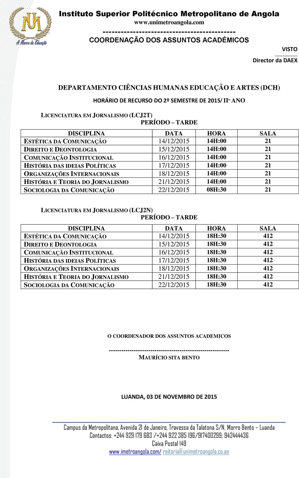 E TEORIA DO JORNALISMO 21/12/2015 14H:00 21 SOCIOLOGIA DA COMUNICAÇÃO 22/12/2015 08H:30 21 LICENCIATURA EM JORNALISMO (LCJ2N) PERÍODO TARDE ESTÉTICA DA COMUNICAÇÃO 14/12/2015 18H:30 412 DIREITO E