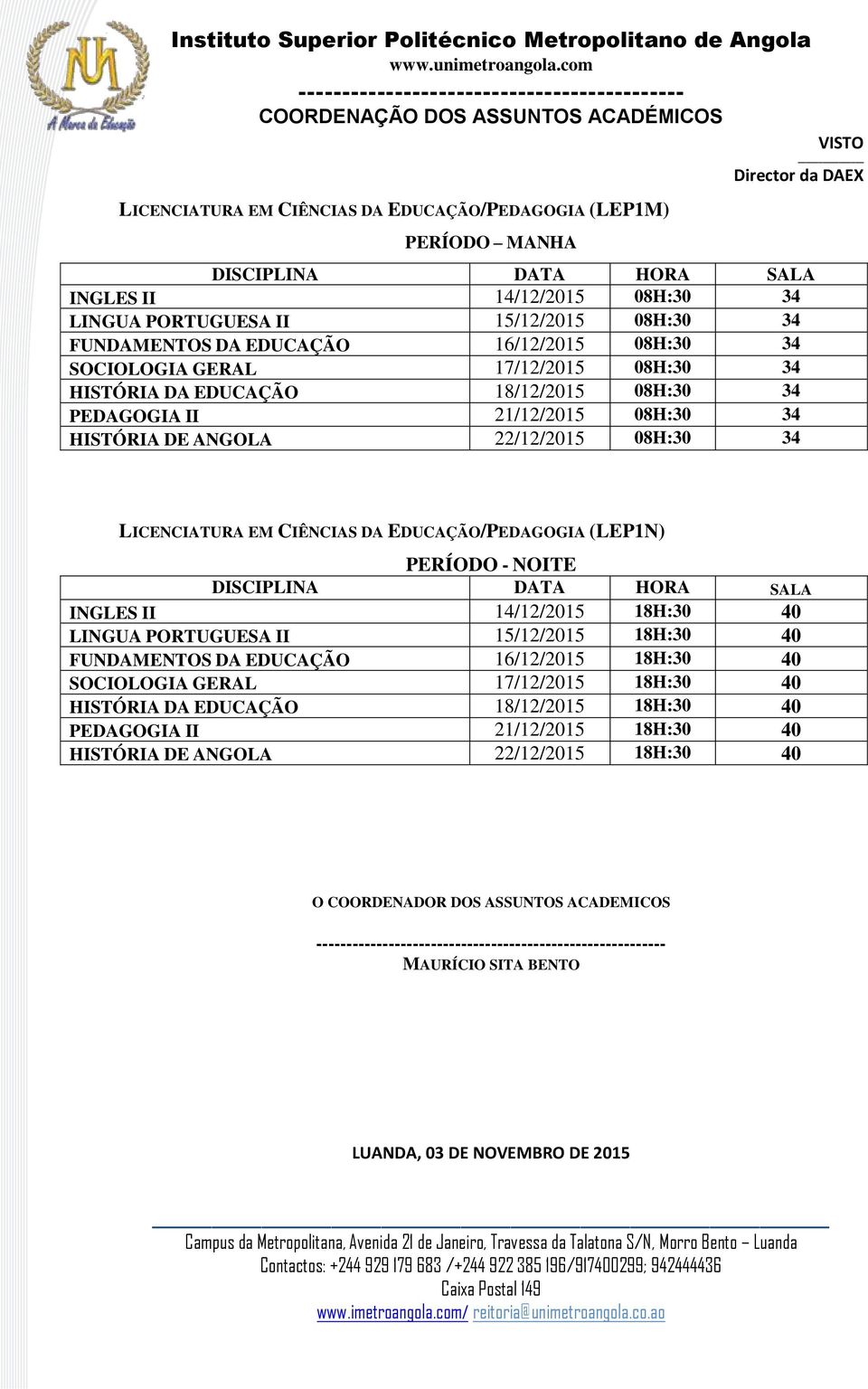 LICENCIATURA EM CIÊNCIAS DA EDUCAÇÃO/PEDAGOGIA (LEP1N) PERÍODO - NOITE INGLES II 14/12/2015 18H:30 40 LINGUA PORTUGUESA II 15/12/2015 18H:30 40 FUNDAMENTOS DA EDUCAÇÃO