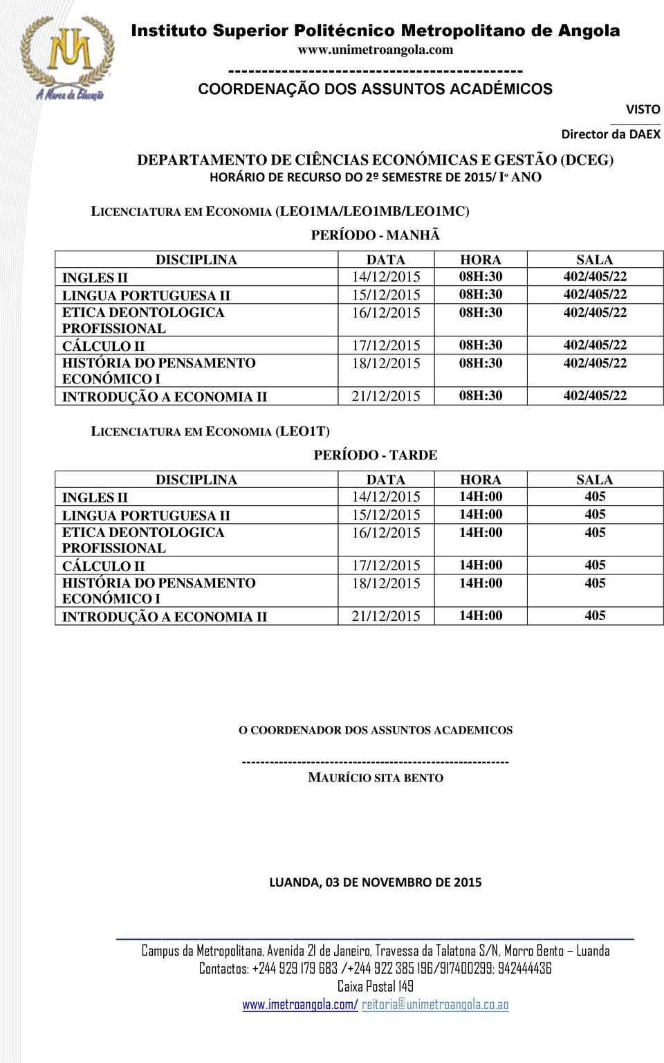 08H:30 402/405/22 ECONÓMICO I INTRODUÇÃO A ECONOMIA II 21/12/2015 08H:30 402/405/22 LICENCIATURA EM ECONOMIA (LEO1T) PERÍODO - TARDE INGLES II 14/12/2015 14H:00 405 LINGUA PORTUGUESA II 15/12/2015