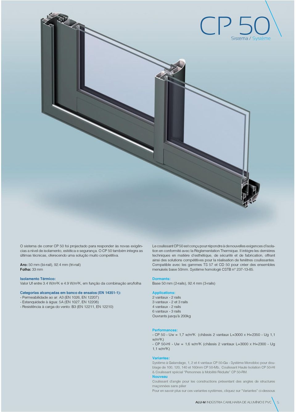 9 W/m²K, em função da combinação aro/folha Categorias alcançadas em banco de ensaios (EN 14351-1): - Permeabilidade ao ar: A3 (EN 1026, EN 12207) - Estanquidade à água: 5A (EN 1027, EN 12208) -