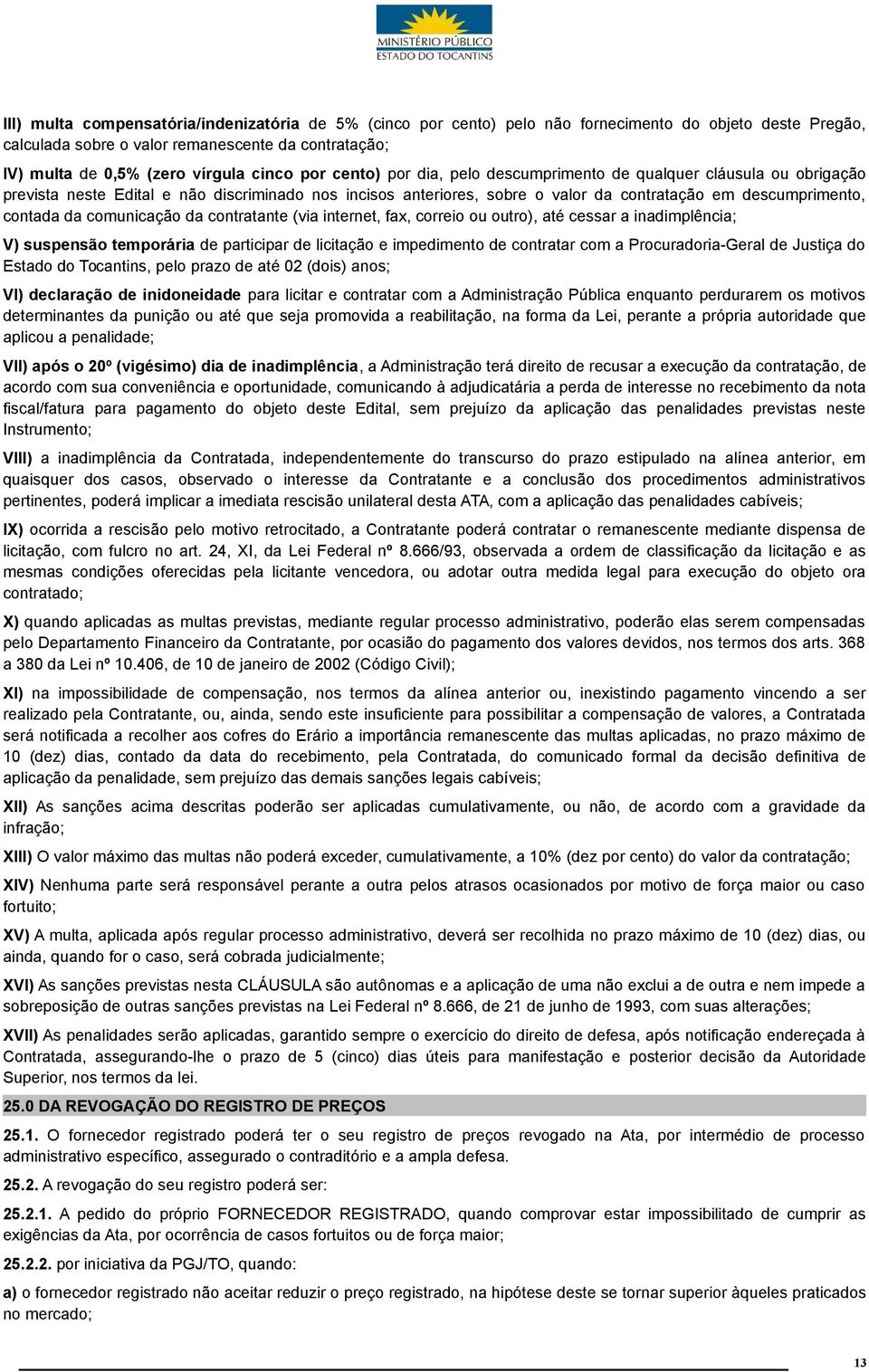 comunicação da contratante (via internet, fax, correio ou outro), até cessar a inadimplência; V) suspensão temporária de participar de licitação e impedimento de contratar com a Procuradoria-Geral de