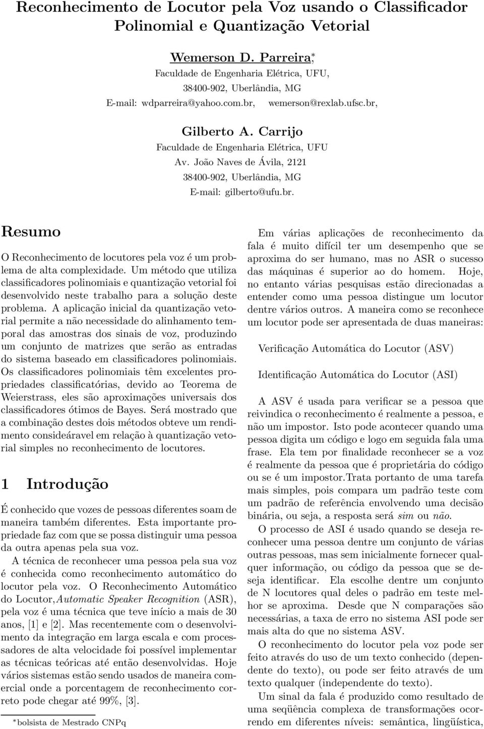 João Naves de Ávila, 2121 38400-902, Uberlândia, MG E-mail: gilberto@ufu.br. Resumo O Reconhecimento de locutores pela voz é um problema de alta complexidade.