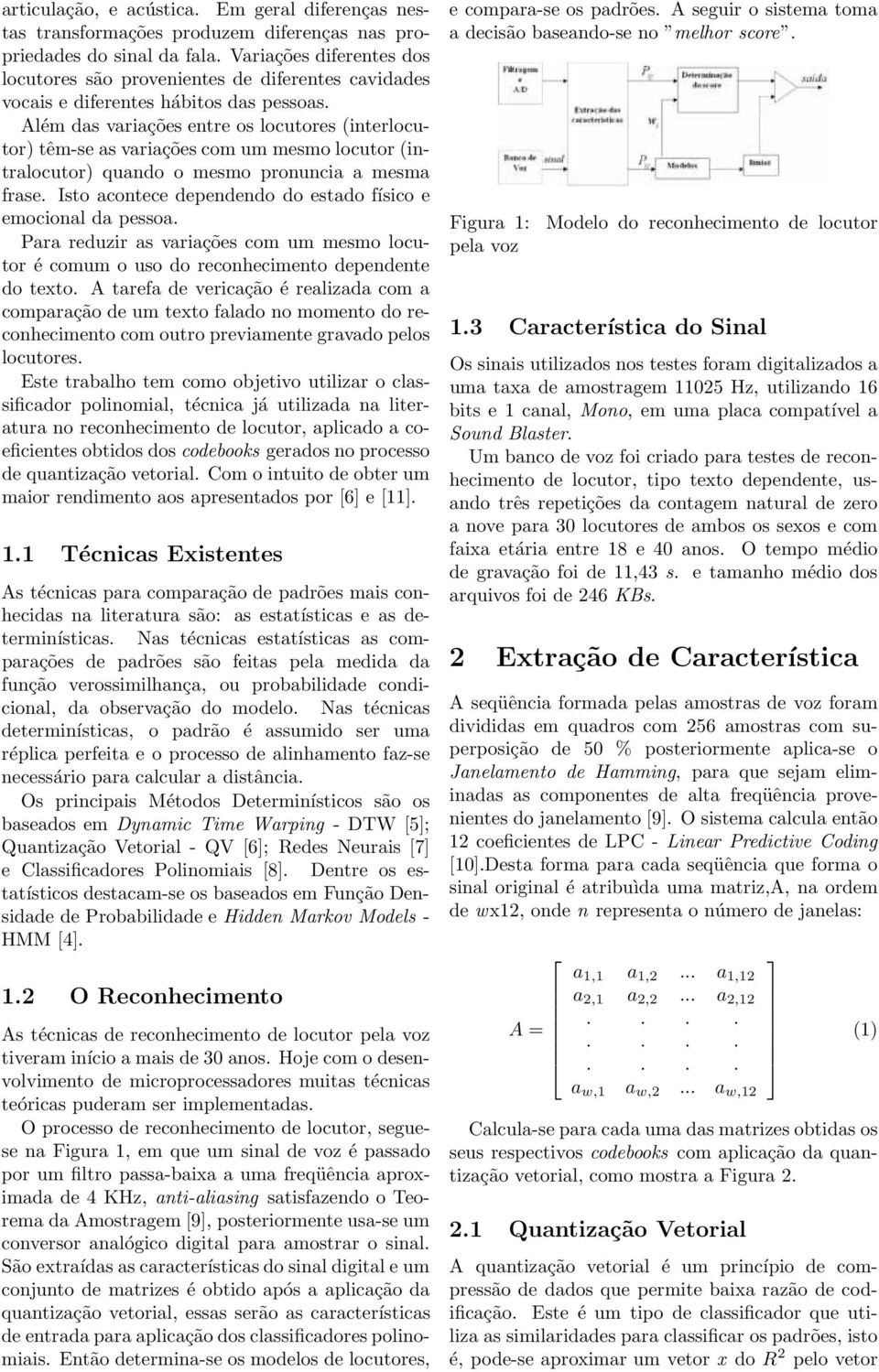 Além das variações entre os locutores (interlocutor) têm-se as variações com um mesmo locutor (intralocutor) quando o mesmo pronuncia a mesma frase.