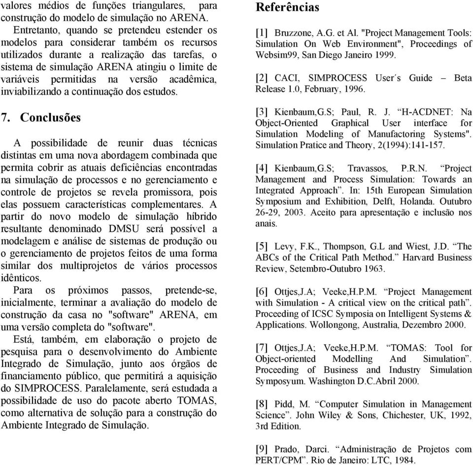 permitidas na versão acadêmica, inviabilizando a continuação dos estudos. 7.