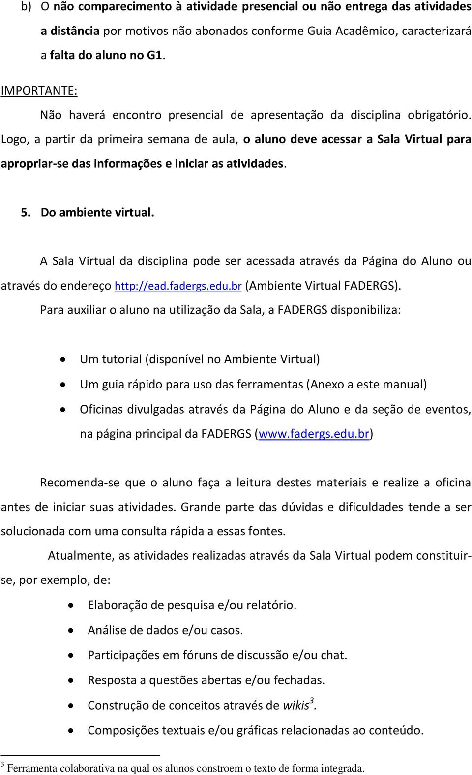 Logo, a partir da primeira semana de aula, o aluno deve acessar a Sala Virtual para apropriar-se das informações e iniciar as atividades. 5. Do ambiente virtual.