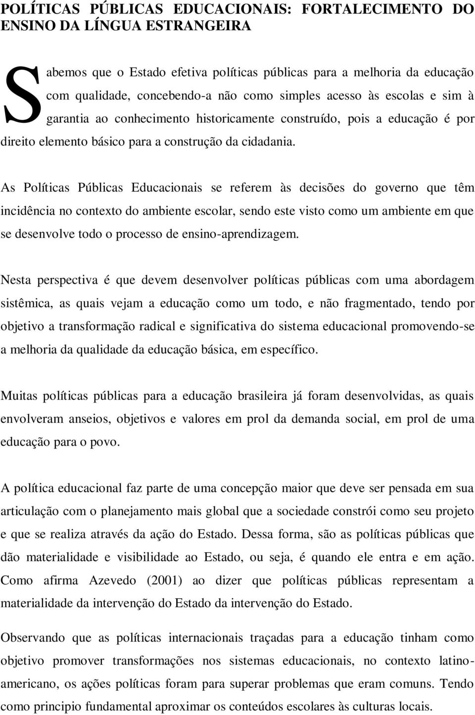 As Políticas Públicas Educacionais se referem às decisões do governo que têm incidência no contexto do ambiente escolar, sendo este visto como um ambiente em que se desenvolve todo o processo de