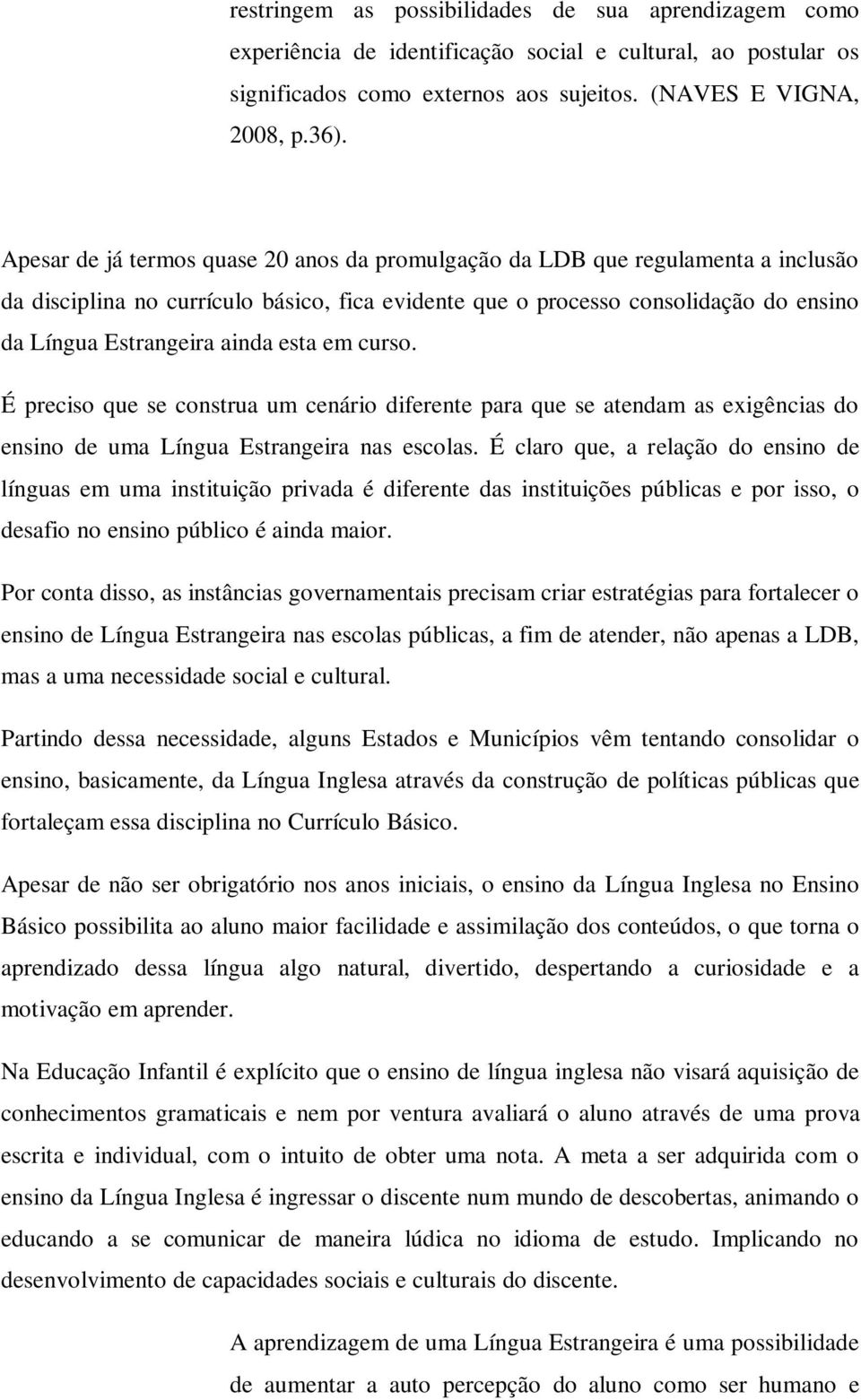 esta em curso. É preciso que se construa um cenário diferente para que se atendam as exigências do ensino de uma Língua Estrangeira nas escolas.