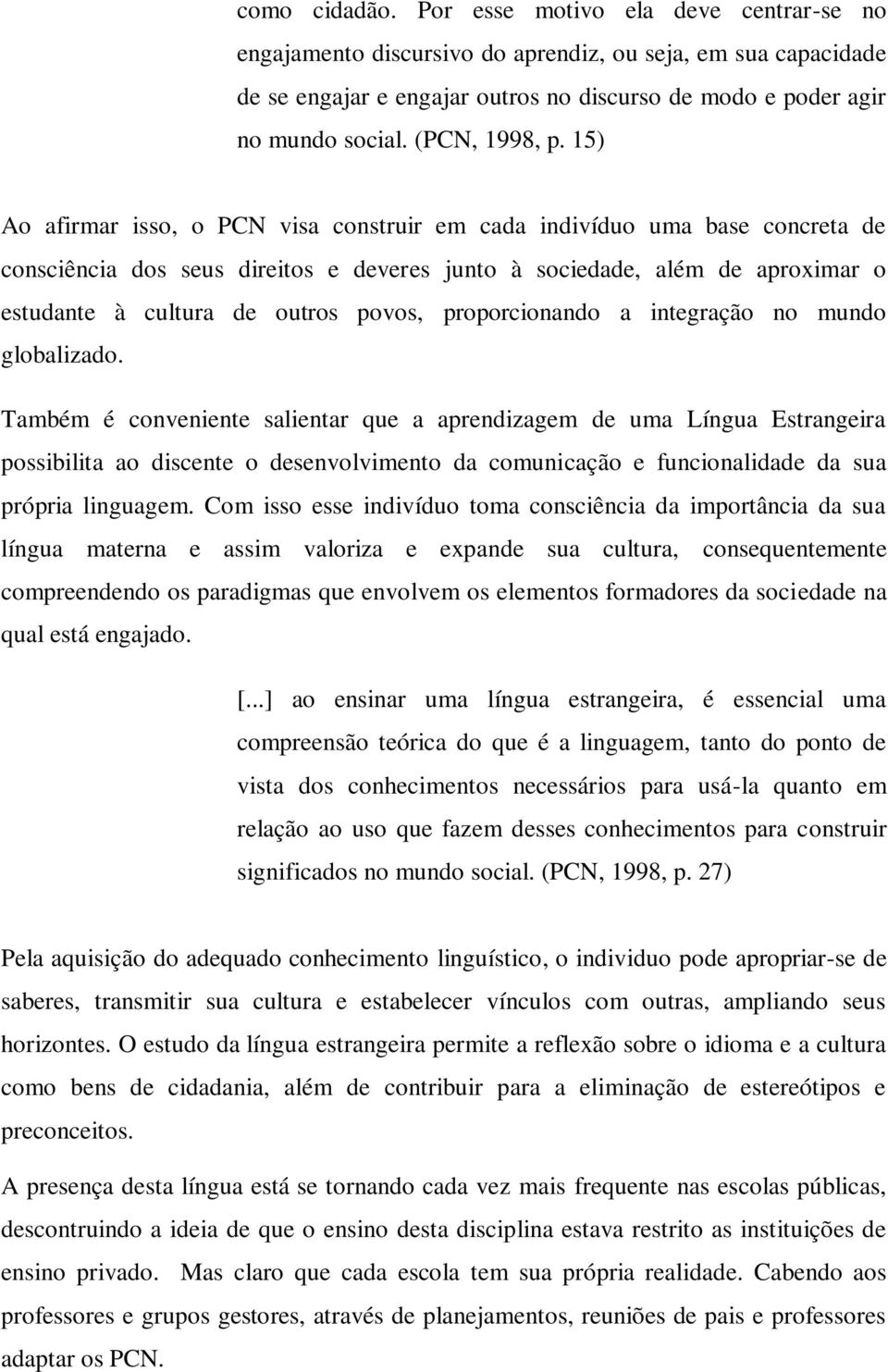 15) Ao afirmar isso, o PCN visa construir em cada indivíduo uma base concreta de consciência dos seus direitos e deveres junto à sociedade, além de aproximar o estudante à cultura de outros povos,