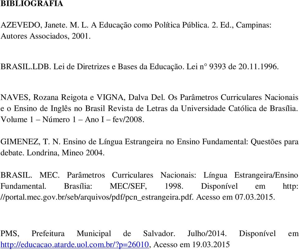 GIMENEZ, T. N. Ensino de Língua Estrangeira no Ensino Fundamental: Questões para debate. Londrina, Mineo 2004. BRASIL. MEC. Parâmetros Curriculares Nacionais: Língua Estrangeira/Ensino Fundamental.