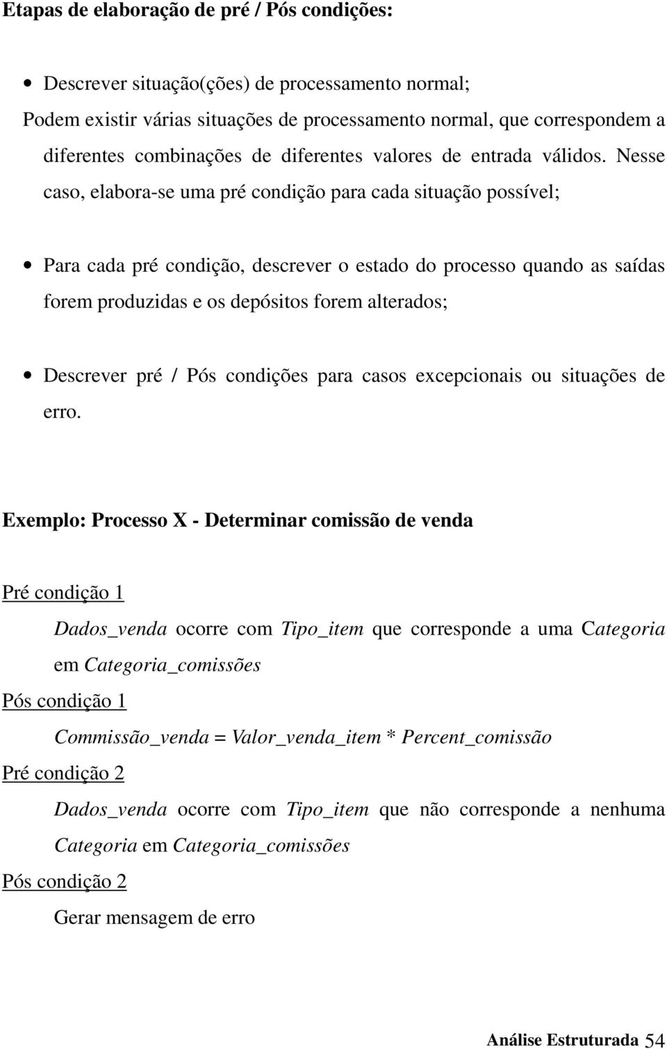 Nesse caso, elabora-se uma pré condição para cada situação possível; Para cada pré condição, descrever o estado do processo quando as saídas forem produzidas e os depósitos forem alterados; Descrever