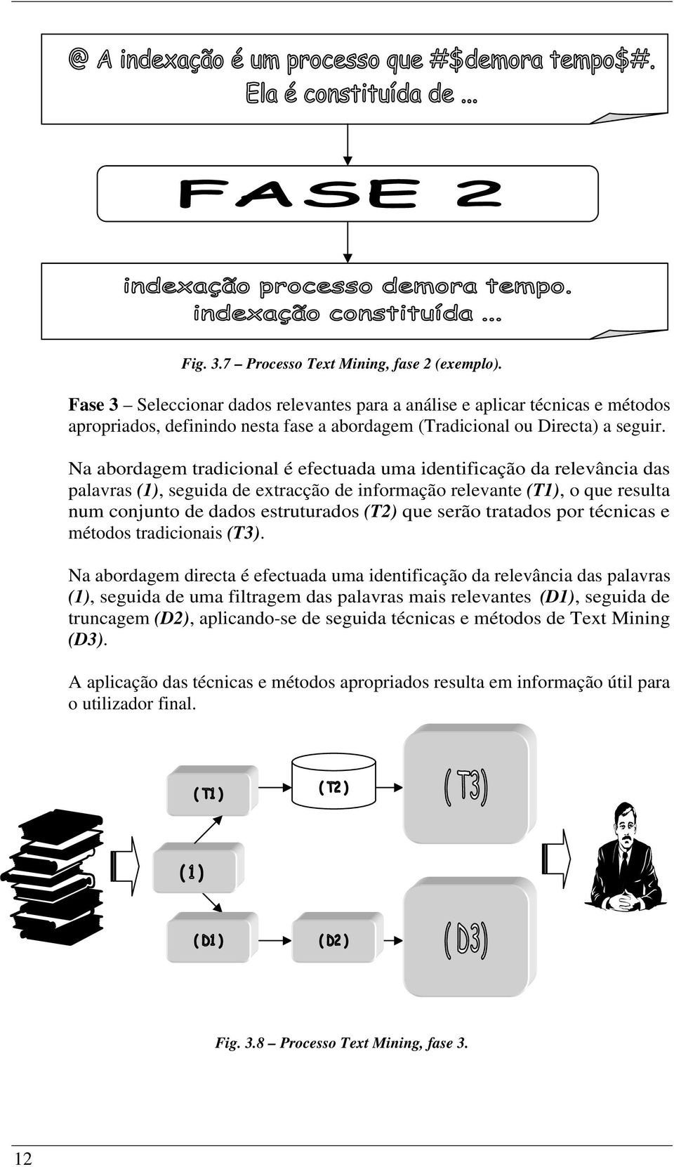 Na abordagem tradicional é efectuada uma identificação da relevância das palavras (1), seguida de extracção de informação relevante (T1), o que resulta num conjunto de dados estruturados (T2) que