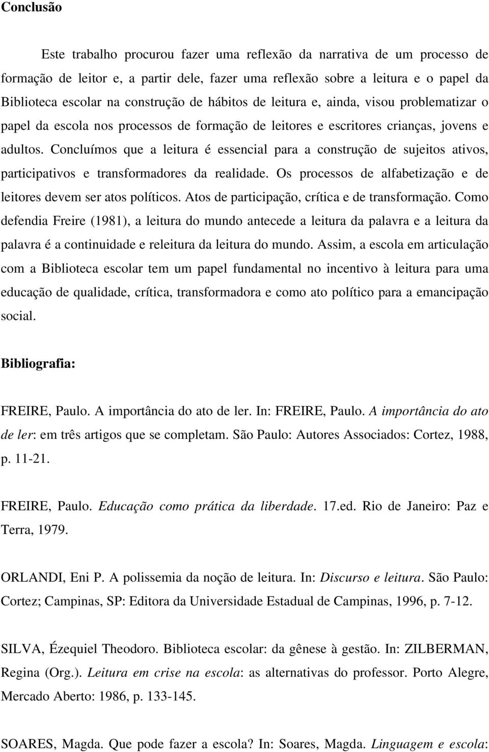 Concluímos que a leitura é essencial para a construção de sujeitos ativos, participativos e transformadores da realidade. Os processos de alfabetização e de leitores devem ser atos políticos.