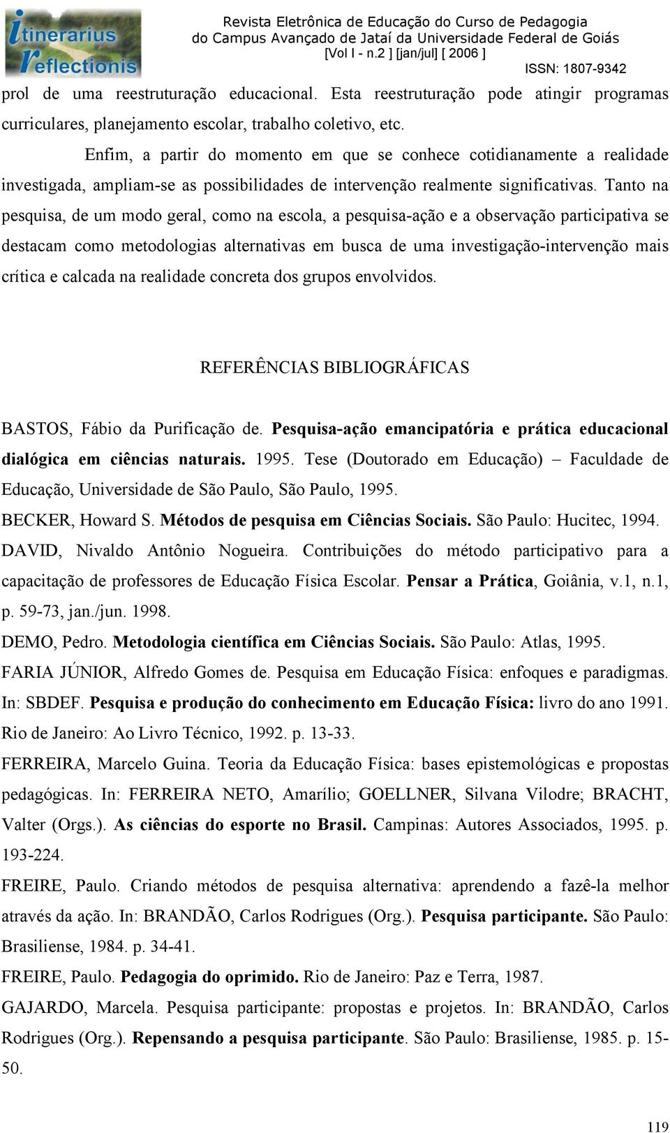 Tanto na pesquisa, de um modo geral, como na escola, a pesquisa-ação e a observação participativa se destacam como metodologias alternativas em busca de uma investigação-intervenção mais crítica e