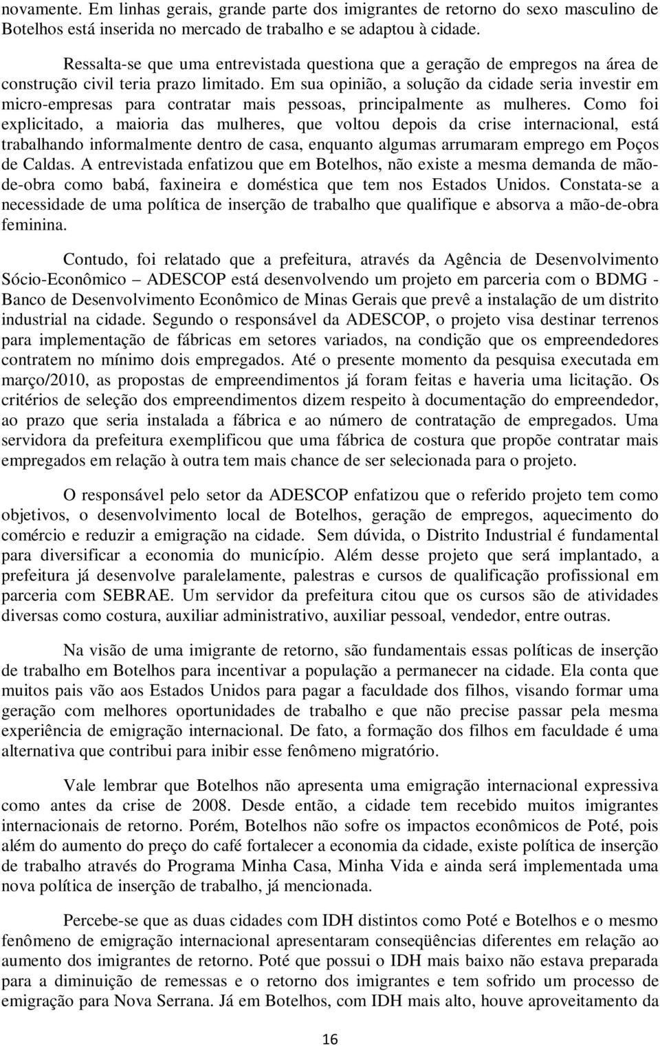 Em sua opinião, a solução da cidade seria investir em micro-empresas para contratar mais pessoas, principalmente as mulheres.